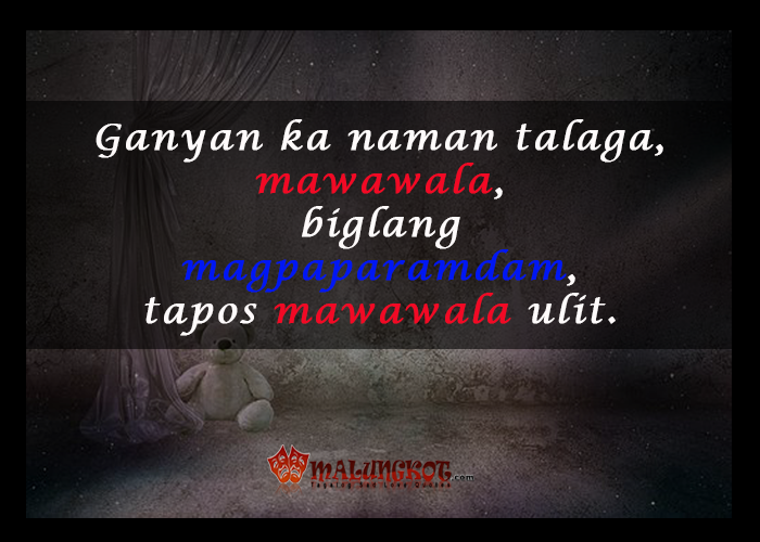 "Ganyan ka naman talaga, mawawala, biglang magpaparamdam tapos mawawala ulit."