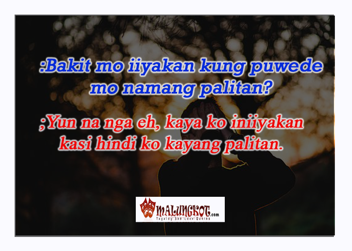 ":Bakit mo iiyakan kung puwede mo namang palitan? ; yun na nga eh, kaya ko iniiyakan kasi hindi ko kayang palitan."