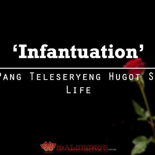 ‘Infantuation’ – Pang Teleseryeng Hugot Sa Life