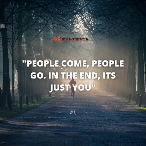 “People come, people go. In the end, it’s just you”