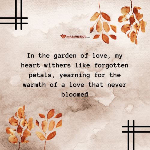 In the garden of love, my heart withers like forgotten petals, yearning for the warmth of a love that never bloomed